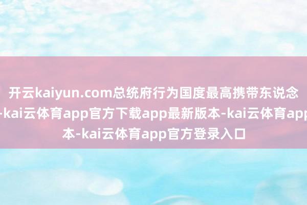 开云kaiyun.com总统府行为国度最高携带东说念主的办公场合-kai云体育app官方下载app最新版本-kai云体育app官方登录入口