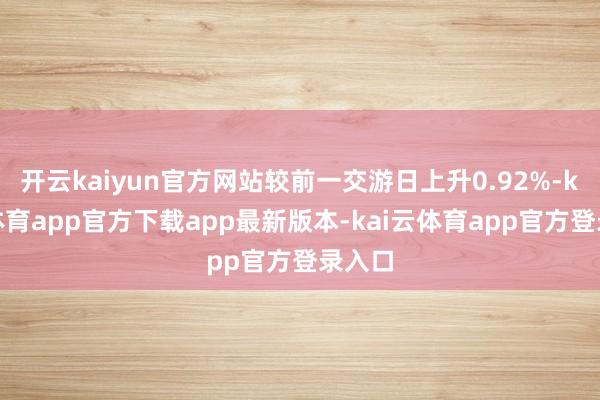 开云kaiyun官方网站较前一交游日上升0.92%-kai云体育app官方下载app最新版本-kai云体育app官方登录入口