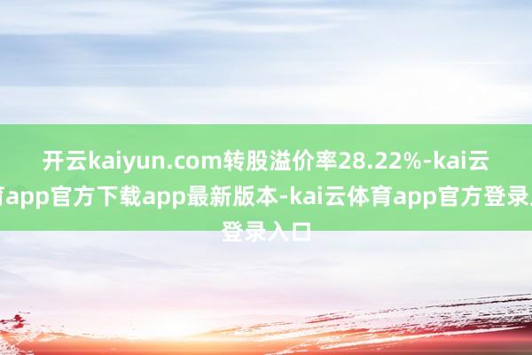 开云kaiyun.com转股溢价率28.22%-kai云体育app官方下载app最新版本-kai云体育app官方登录入口