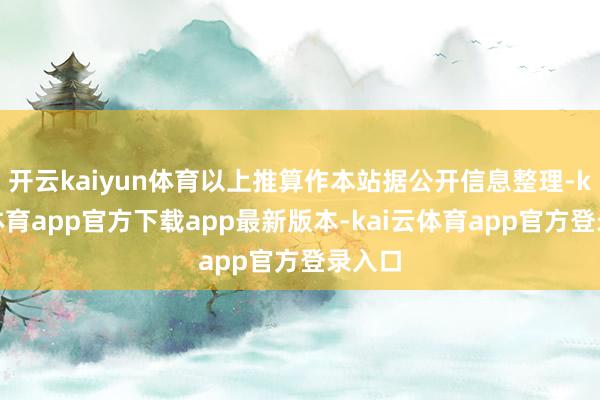 开云kaiyun体育以上推算作本站据公开信息整理-kai云体育app官方下载app最新版本-kai云体育app官方登录入口