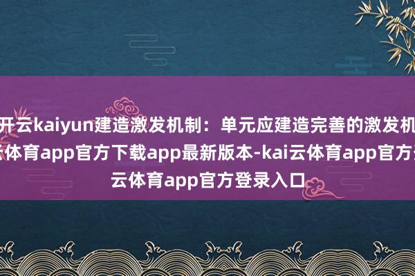 开云kaiyun建造激发机制：单元应建造完善的激发机制-kai云体育app官方下载app最新版本-kai云体育app官方登录入口