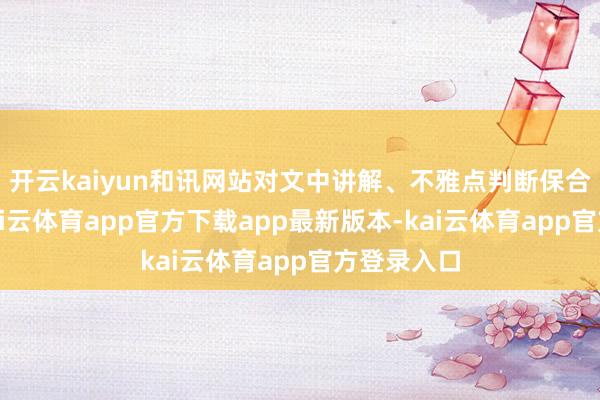 开云kaiyun和讯网站对文中讲解、不雅点判断保合手中立-kai云体育app官方下载app最新版本-kai云体育app官方登录入口