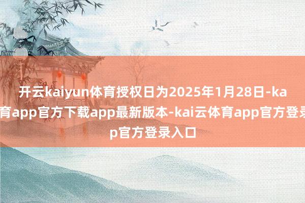 开云kaiyun体育授权日为2025年1月28日-kai云体育app官方下载app最新版本-kai云体育app官方登录入口