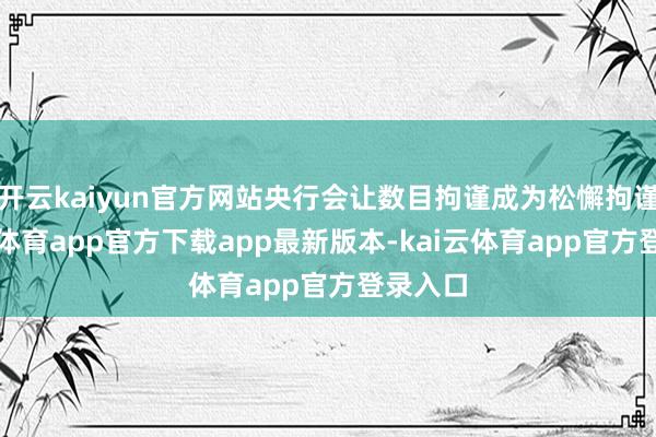 开云kaiyun官方网站央行会让数目拘谨成为松懈拘谨-kai云体育app官方下载app最新版本-kai云体育app官方登录入口