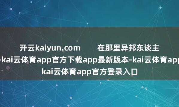 开云kaiyun.com        在那里异邦东谈主险些遍地可见-kai云体育app官方下载app最新版本-kai云体育app官方登录入口