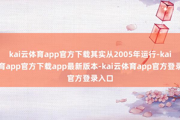 kai云体育app官方下载其实从2005年运行-kai云体育app官方下载app最新版本-kai云体育app官方登录入口