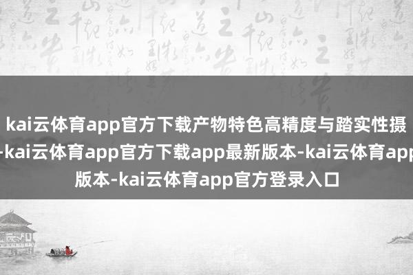 kai云体育app官方下载产物特色高精度与踏实性摄取应变计期间-kai云体育app官方下载app最新版本-kai云体育app官方登录入口