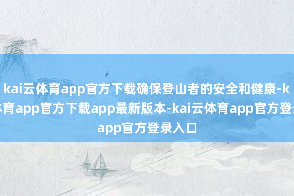 kai云体育app官方下载确保登山者的安全和健康-kai云体育app官方下载app最新版本-kai云体育app官方登录入口
