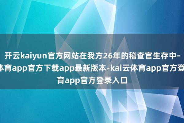 开云kaiyun官方网站在我方26年的稽查官生存中-kai云体育app官方下载app最新版本-kai云体育app官方登录入口