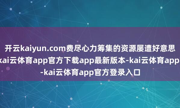 开云kaiyun.com费尽心力筹集的资源屡遭好意思军空袭扰乱-kai云体育app官方下载app最新版本-kai云体育app官方登录入口