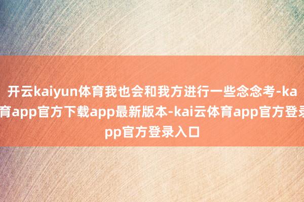 开云kaiyun体育我也会和我方进行一些念念考-kai云体育app官方下载app最新版本-kai云体育app官方登录入口