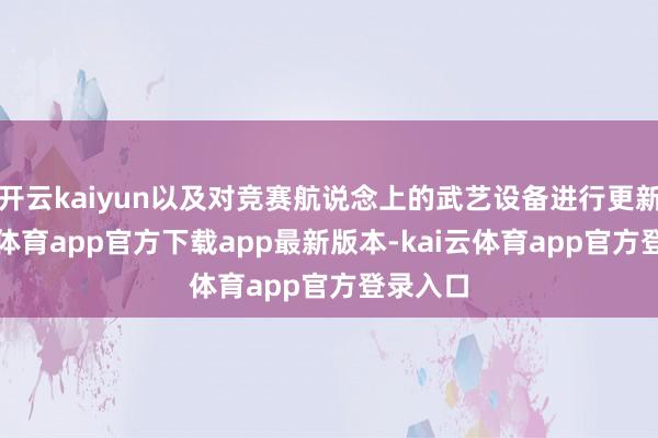 开云kaiyun以及对竞赛航说念上的武艺设备进行更新-kai云体育app官方下载app最新版本-kai云体育app官方登录入口