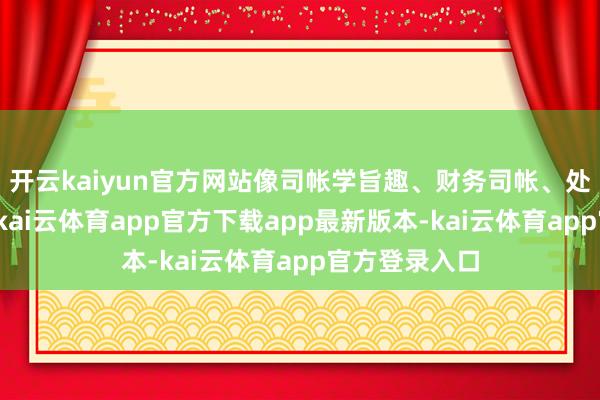 开云kaiyun官方网站像司帐学旨趣、财务司帐、处理司帐这些-kai云体育app官方下载app最新版本-kai云体育app官方登录入口