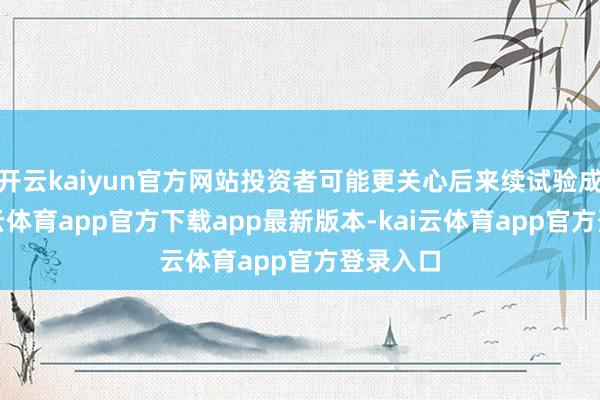 开云kaiyun官方网站投资者可能更关心后来续试验成果-kai云体育app官方下载app最新版本-kai云体育app官方登录入口