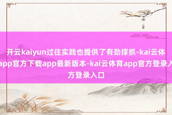 开云kaiyun过往实践也提供了有劲撑抓-kai云体育app官方下载app最新版本-kai云体育app官方登录入口