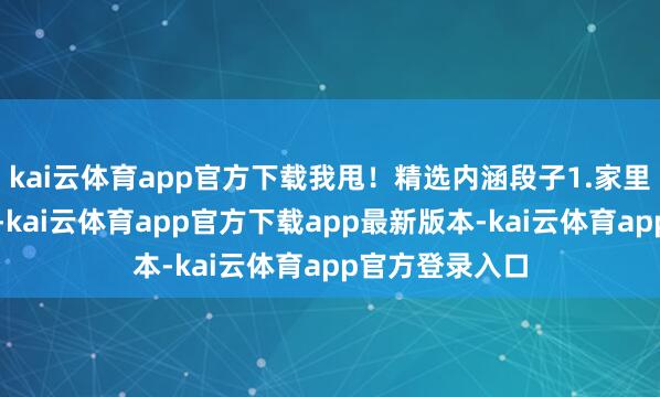 kai云体育app官方下载我甩！精选内涵段子1.家里是开杂货铺的-kai云体育app官方下载app最新版本-kai云体育app官方登录入口