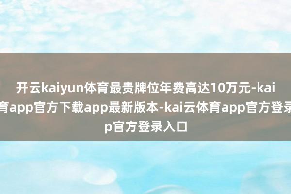开云kaiyun体育最贵牌位年费高达10万元-kai云体育app官方下载app最新版本-kai云体育app官方登录入口