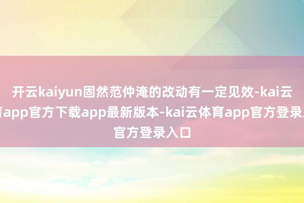 开云kaiyun固然范仲淹的改动有一定见效-kai云体育app官方下载app最新版本-kai云体育app官方登录入口