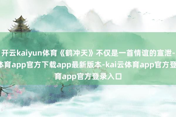 开云kaiyun体育《鹤冲天》不仅是一首情谊的宣泄-kai云体育app官方下载app最新版本-kai云体育app官方登录入口