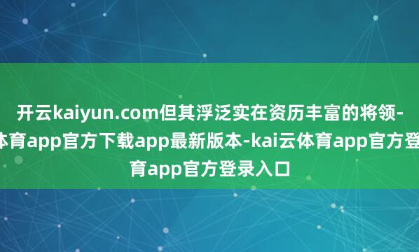 开云kaiyun.com但其浮泛实在资历丰富的将领-kai云体育app官方下载app最新版本-kai云体育app官方登录入口