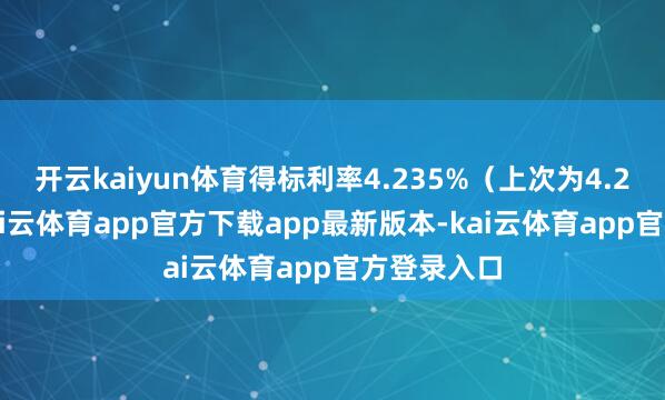 开云kaiyun体育得标利率4.235%（上次为4.290%）-kai云体育app官方下载app最新版本-kai云体育app官方登录入口
