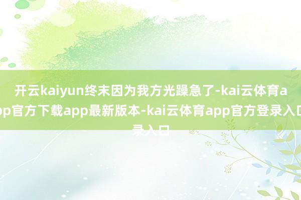 开云kaiyun终末因为我方光躁急了-kai云体育app官方下载app最新版本-kai云体育app官方登录入口