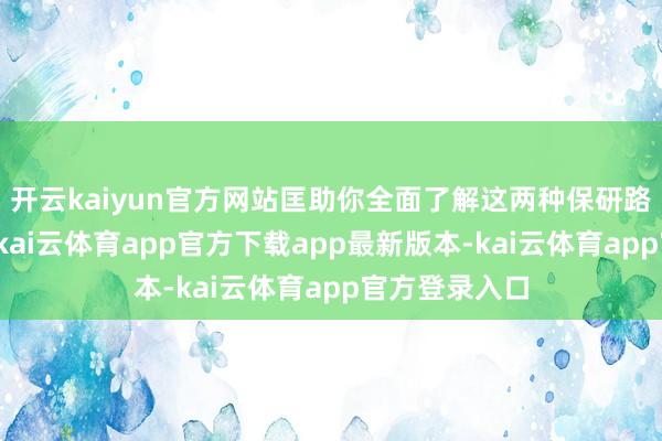 开云kaiyun官方网站匡助你全面了解这两种保研路线的异同点-kai云体育app官方下载app最新版本-kai云体育app官方登录入口