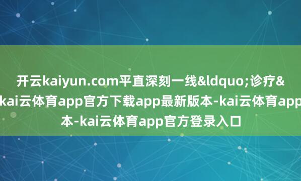 开云kaiyun.com平直深刻一线&ldquo;诊疗&rdquo;样式-kai云体育app官方下载app最新版本-kai云体育app官方登录入口