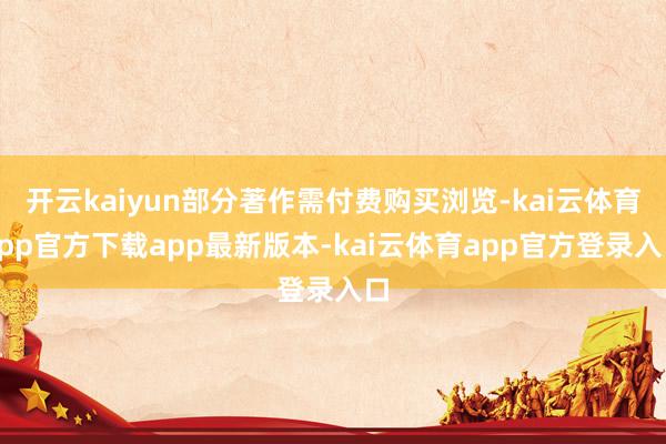 开云kaiyun部分著作需付费购买浏览-kai云体育app官方下载app最新版本-kai云体育app官方登录入口