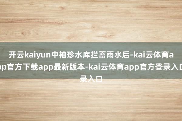开云kaiyun中袖珍水库拦蓄雨水后-kai云体育app官方下载app最新版本-kai云体育app官方登录入口
