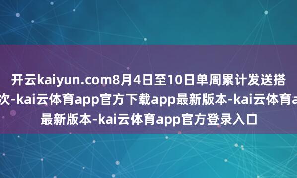 开云kaiyun.com8月4日至10日单周累计发送搭客9.56万东谈主次-kai云体育app官方下载app最新版本-kai云体育app官方登录入口