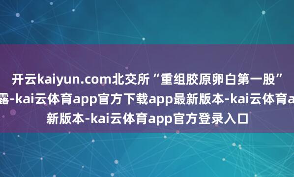 开云kaiyun.com北交所“重组胶原卵白第一股”锦波生物公告流露-kai云体育app官方下载app最新版本-kai云体育app官方登录入口