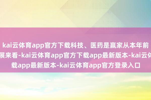kai云体育app官方下载科技、医药是赢家从本年前三季度的基金事迹施展来看-kai云体育app官方下载app最新版本-kai云体育app官方登录入口