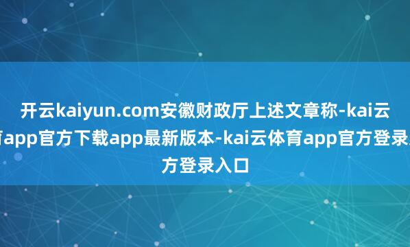 开云kaiyun.com安徽财政厅上述文章称-kai云体育app官方下载app最新版本-kai云体育app官方登录入口