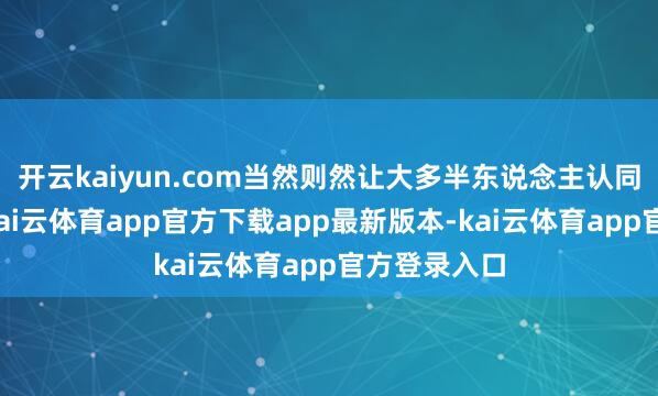 开云kaiyun.com当然则然让大多半东说念主认同你的交班-kai云体育app官方下载app最新版本-kai云体育app官方登录入口