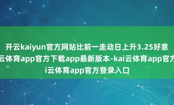 开云kaiyun官方网站比前一走动日上升3.25好意思分-kai云体育app官方下载app最新版本-kai云体育app官方登录入口