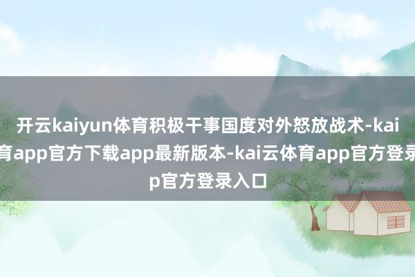 开云kaiyun体育积极干事国度对外怒放战术-kai云体育app官方下载app最新版本-kai云体育app官方登录入口