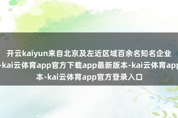 开云kaiyun　　来自北京及左近区域百余名知名企业高管应邀出席-kai云体育app官方下载app最新版本-kai云体育app官方登录入口