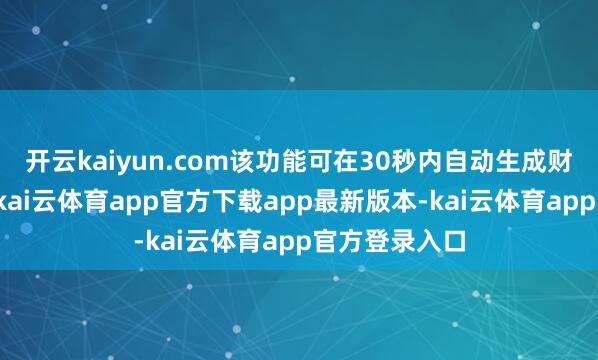 开云kaiyun.com该功能可在30秒内自动生成财报中枢摘抄-kai云体育app官方下载app最新版本-kai云体育app官方登录入口
