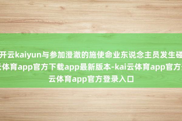 开云kaiyun与参加澄澈的施使命业东说念主员发生碰撞-kai云体育app官方下载app最新版本-kai云体育app官方登录入口