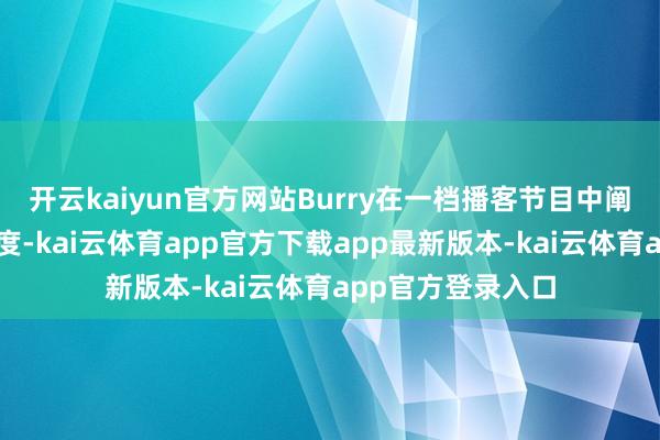开云kaiyun官方网站Burry在一档播客节目中阐扬了其非主流态度-kai云体育app官方下载app最新版本-kai云体育app官方登录入口
