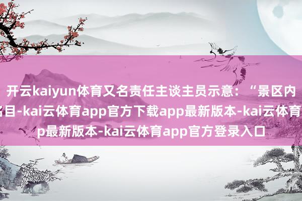 开云kaiyun体育又名责任主谈主员示意：“景区内不提供任何飘浮名目-kai云体育app官方下载app最新版本-kai云体育app官方登录入口