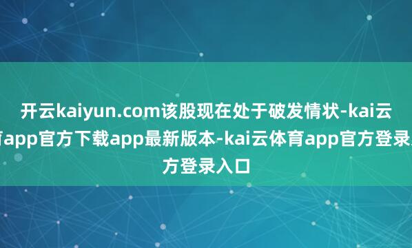 开云kaiyun.com该股现在处于破发情状-kai云体育app官方下载app最新版本-kai云体育app官方登录入口