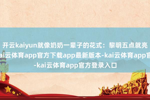 开云kaiyun就像奶奶一辈子的花式：黎明五点就亮灯的厨房-kai云体育app官方下载app最新版本-kai云体育app官方登录入口