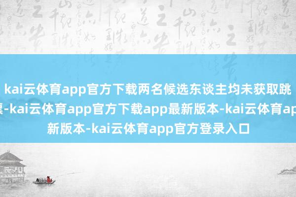 kai云体育app官方下载两名候选东谈主均未获取跳跃半数有用选票-kai云体育app官方下载app最新版本-kai云体育app官方登录入口