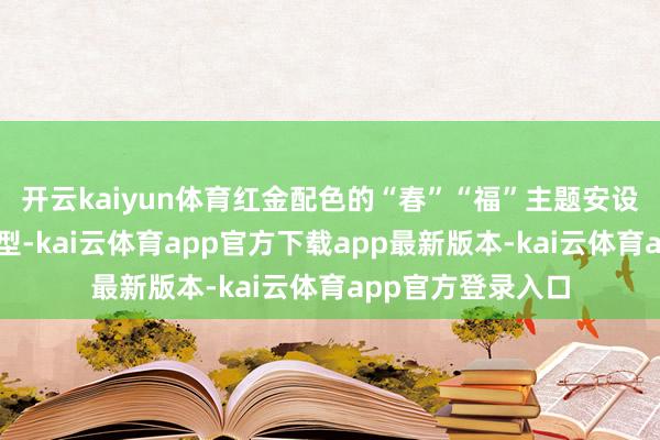 开云kaiyun体育红金配色的“春”“福”主题安设搭配卡通小马造型-kai云体育app官方下载app最新版本-kai云体育app官方登录入口