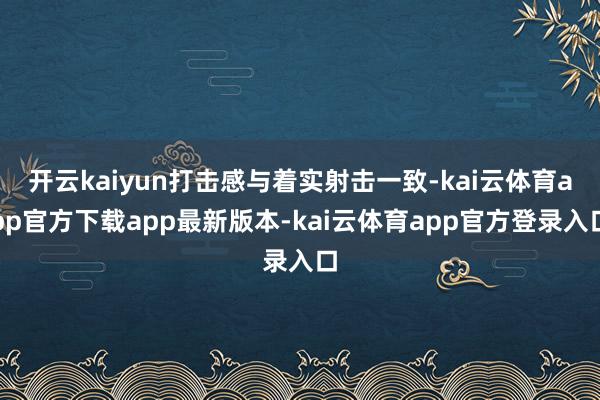 开云kaiyun打击感与着实射击一致-kai云体育app官方下载app最新版本-kai云体育app官方登录入口