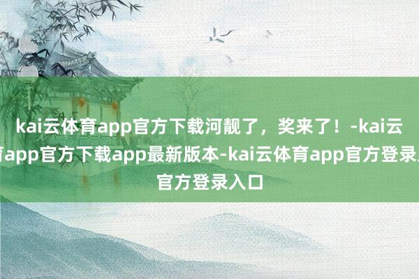 kai云体育app官方下载河靓了，奖来了！-kai云体育app官方下载app最新版本-kai云体育app官方登录入口